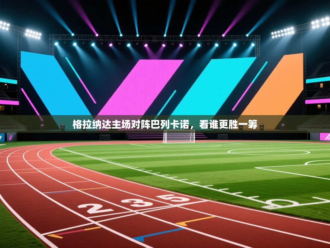 格拉纳达主场对阵巴列卡诺，看谁更胜一筹