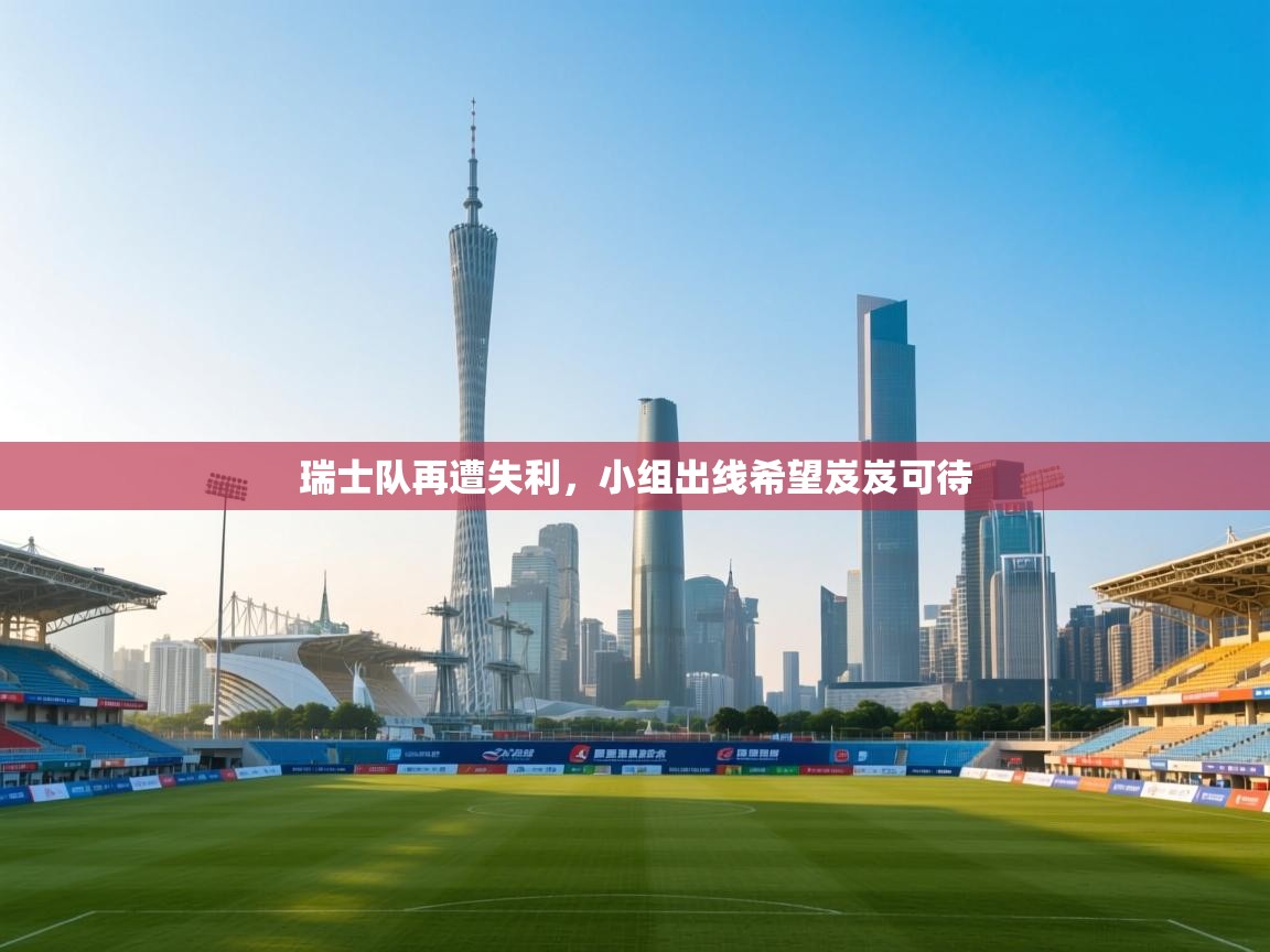 瑞士队再遭失利,小组出线希望岌岌可待 第2张