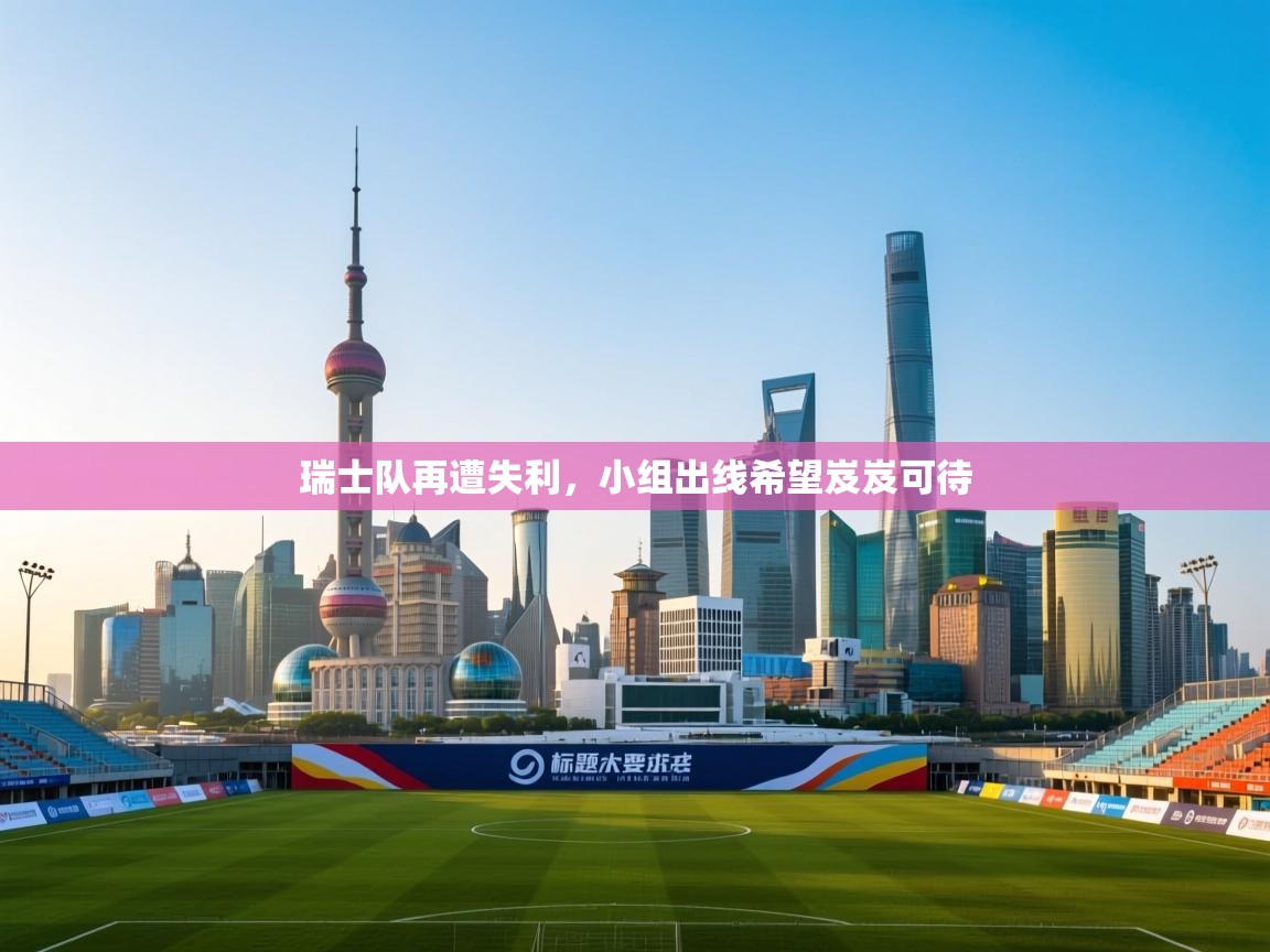 瑞士队再遭失利,小组出线希望岌岌可待 第1张