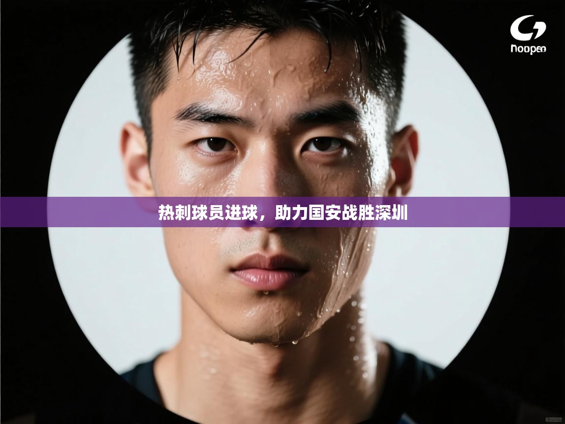 热刺球员进球，助力国安战胜深圳