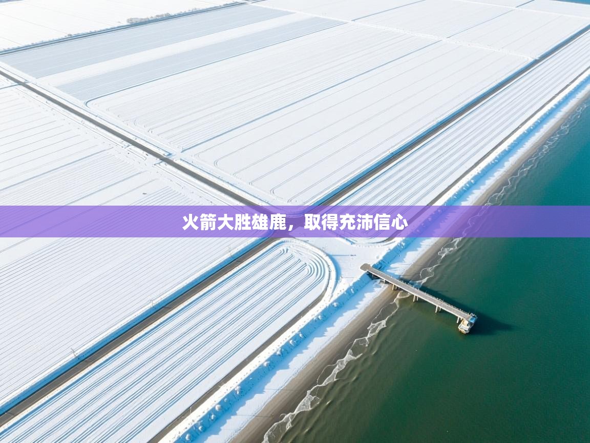 火箭大胜雄鹿，取得充沛信心