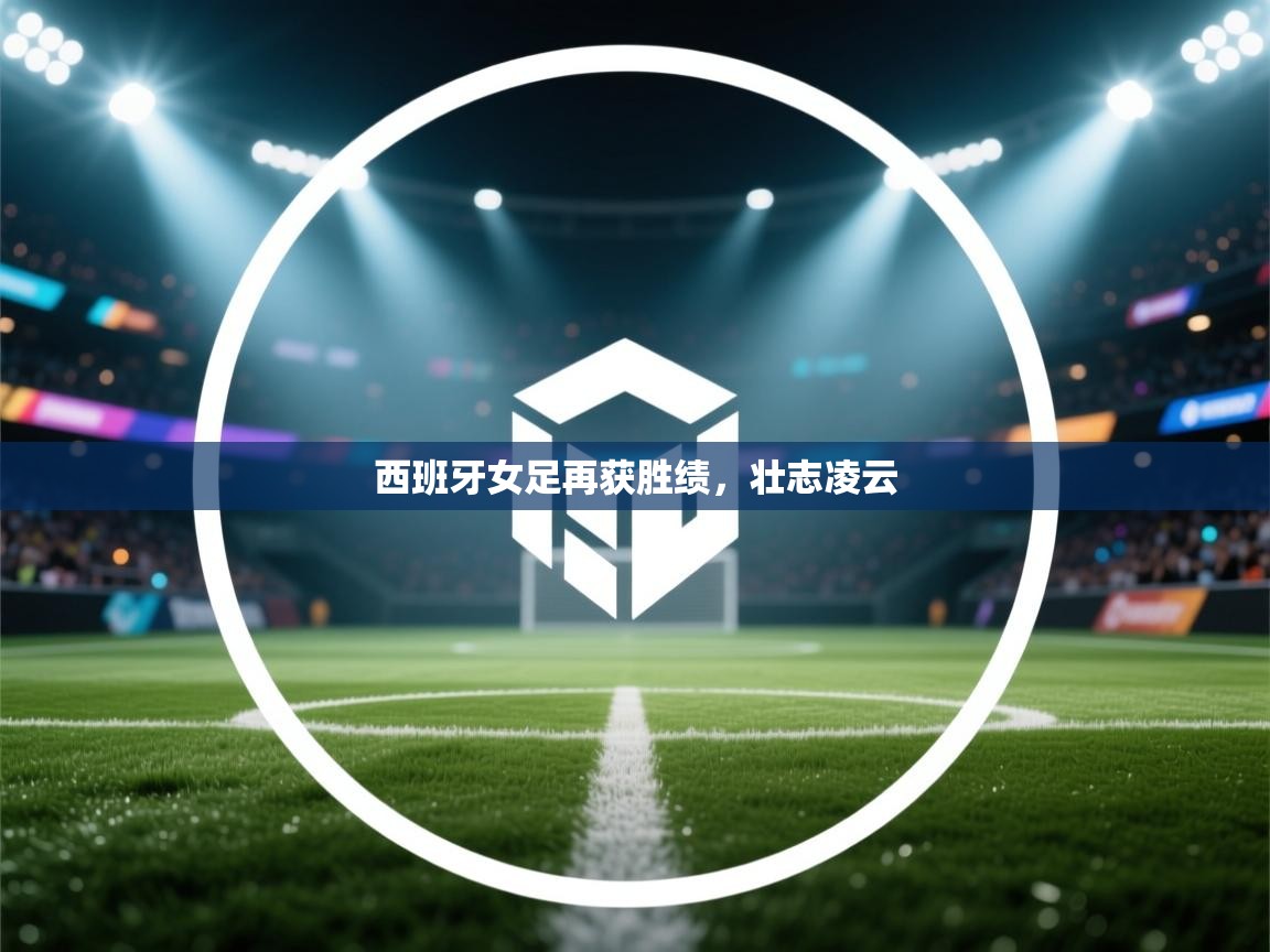 西班牙女足再获胜绩，壮志凌云  第1张