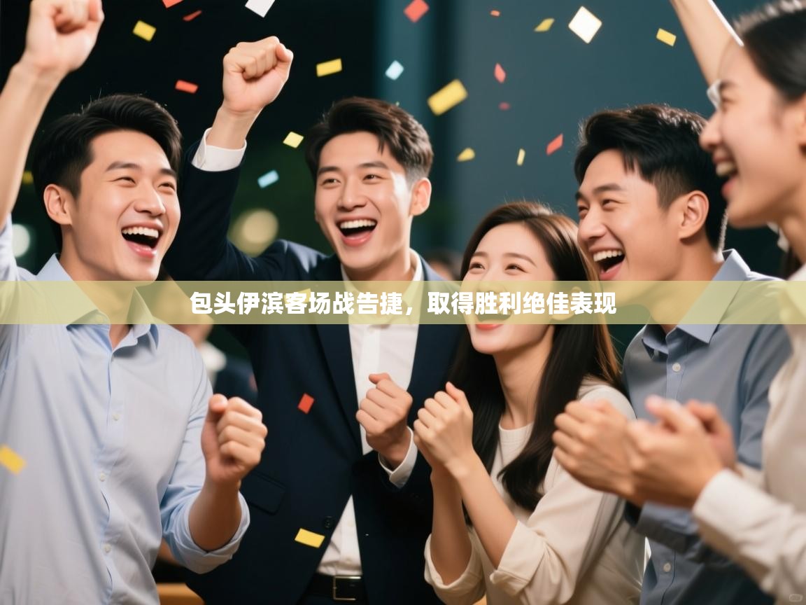 包头伊滨客场战告捷，取得胜利绝佳表现  第2张