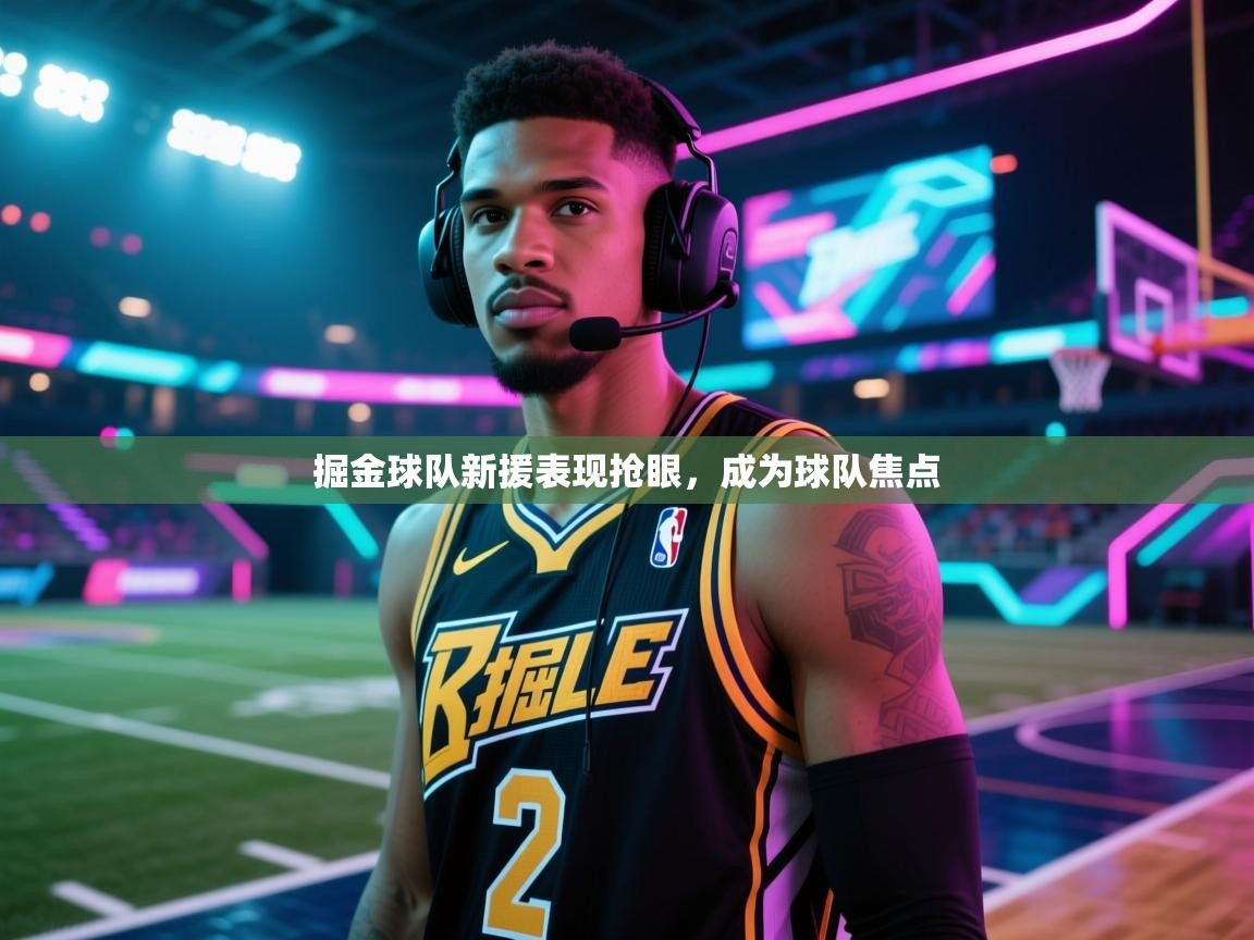 掘金球队新援表现抢眼，成为球队焦点  第1张
