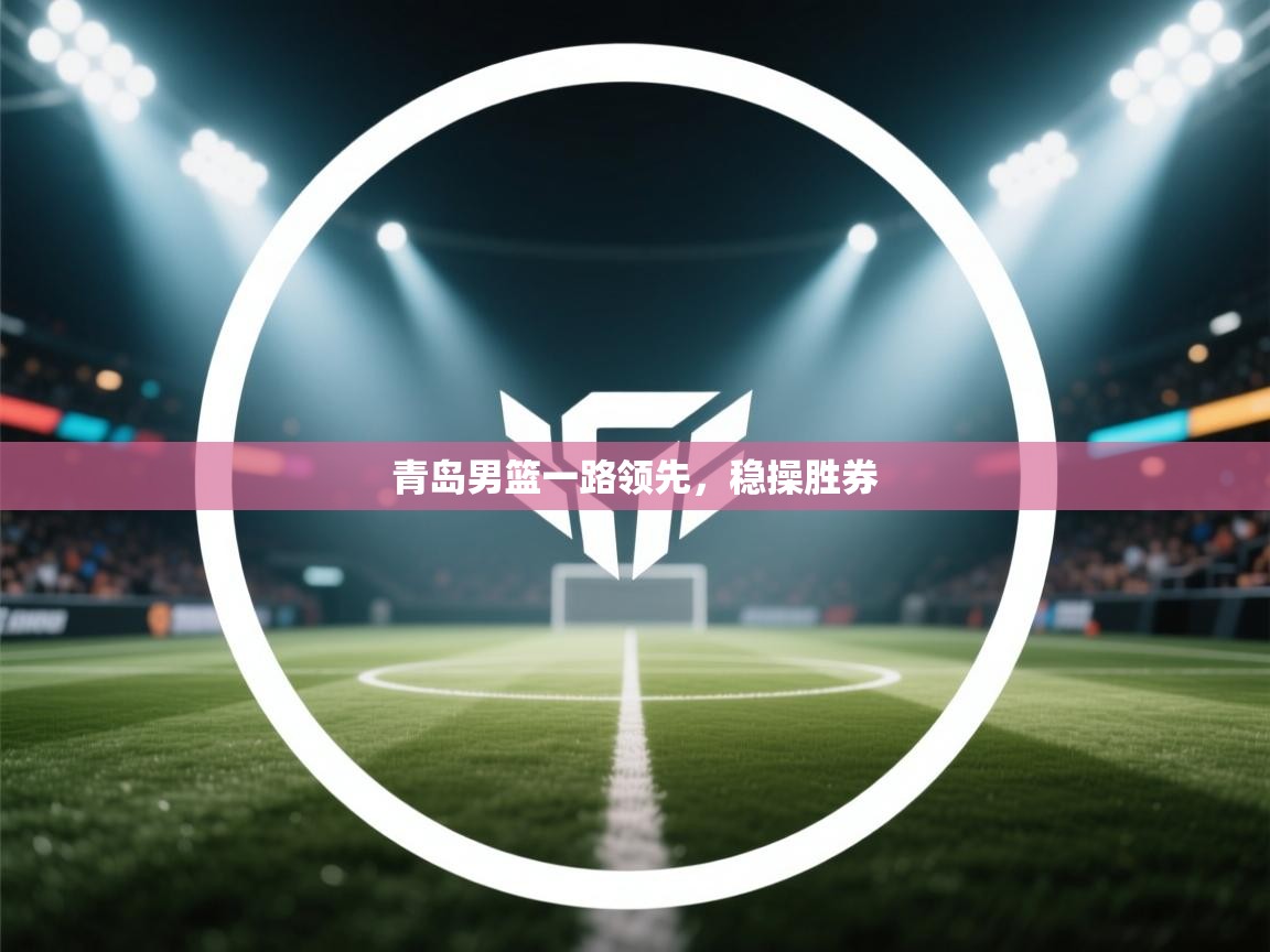 青岛男篮一路领先，稳操胜券  第2张