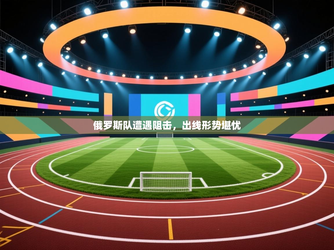 俄罗斯队遭遇阻击，出线形势堪忧