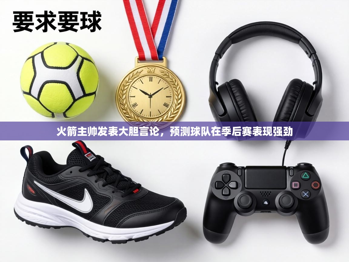 火箭主帅发表大胆言论，预测球队在季后赛表现强劲