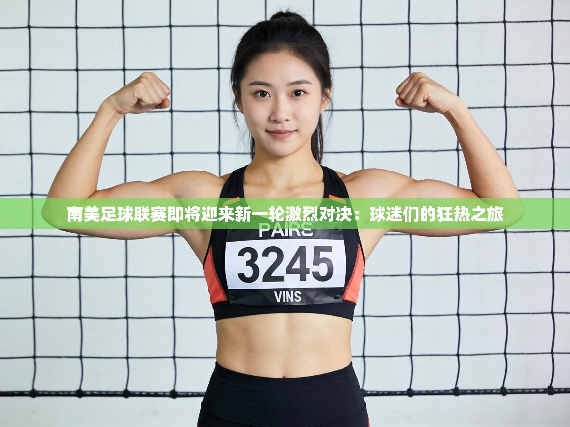 南美足球联赛即将迎来新一轮激烈对决：球迷们的狂热之旅  第2张