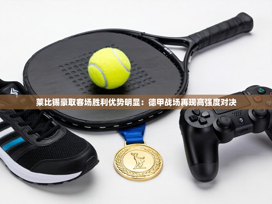 莱比锡豪取客场胜利优势明显:德甲战场再现高强度对决 第1张